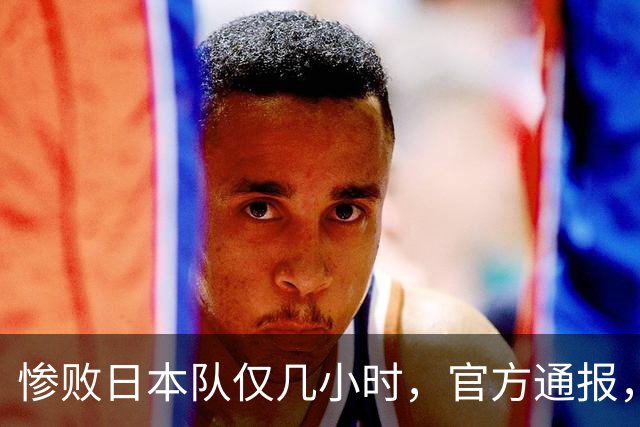 惨败日本队仅几小时，官方通报，胡明轩承认不足，郭士强上热搜